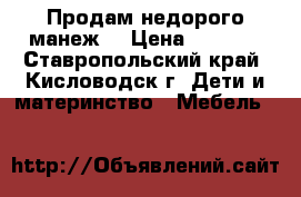 Продам недорого манеж. › Цена ­ 1 300 - Ставропольский край, Кисловодск г. Дети и материнство » Мебель   